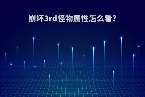 崩坏3rd怪物属性怎么看?