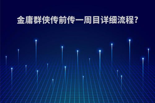 金庸群侠传前传一周目详细流程?