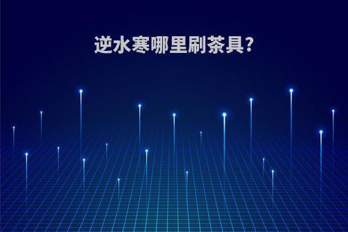 逆水寒哪里刷茶具?
