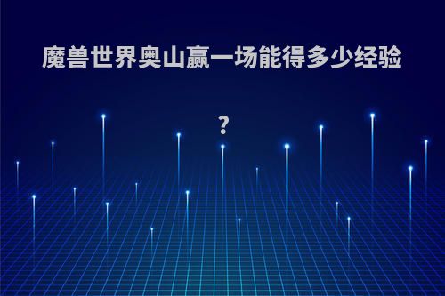 魔兽世界奥山赢一场能得多少经验?
