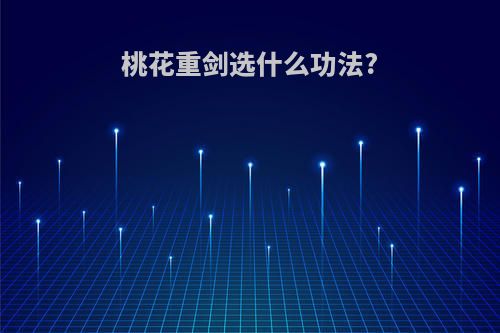 桃花重剑选什么功法?