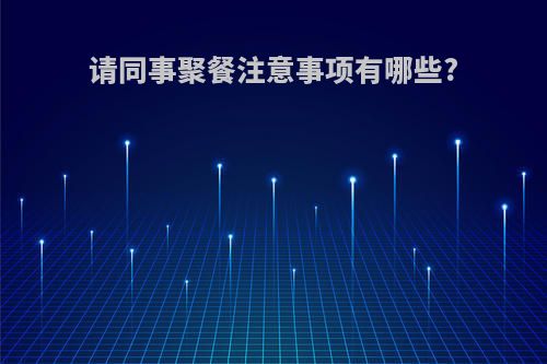 请同事聚餐注意事项有哪些?