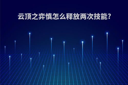 云顶之弈慎怎么释放两次技能?