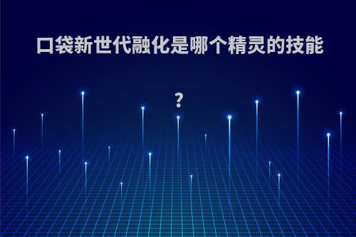 口袋新世代融化是哪个精灵的技能?