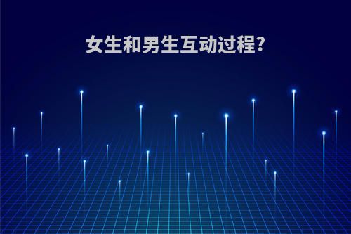 女生和男生互动过程?