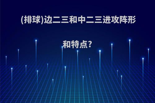 (排球)边二三和中二三进攻阵形和特点?