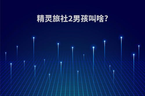 精灵旅社2男孩叫啥?