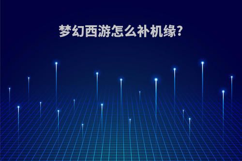 梦幻西游怎么补机缘?