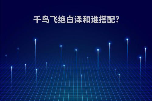 千鸟飞绝白泽和谁搭配?
