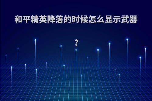 和平精英降落的时候怎么显示武器?