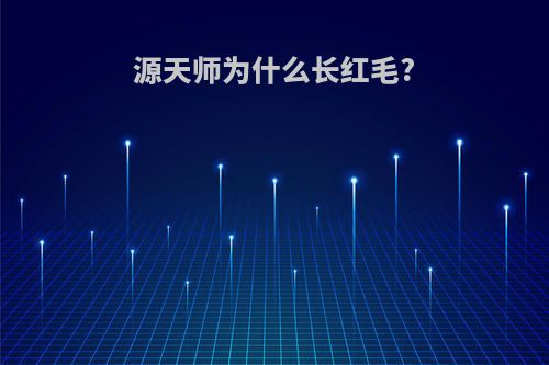 源天师为什么长红毛?