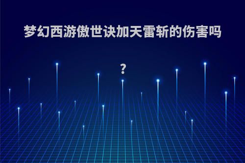 梦幻西游傲世诀加天雷斩的伤害吗?