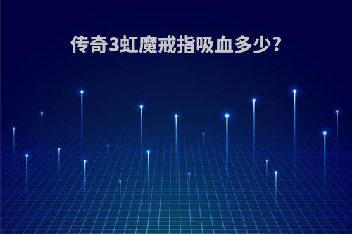 传奇3虹魔戒指吸血多少?