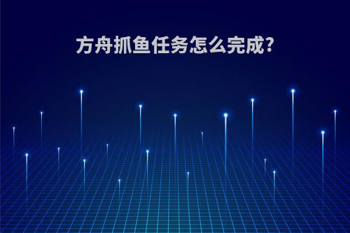 方舟抓鱼任务怎么完成?