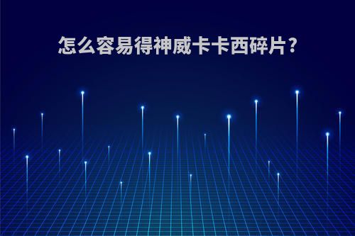 怎么容易得神威卡卡西碎片?
