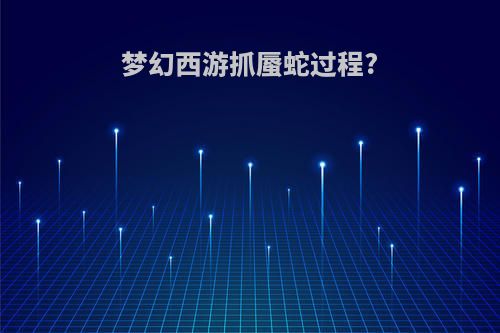梦幻西游抓蜃蛇过程?
