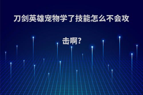 刀剑英雄宠物学了技能怎么不会攻击啊?