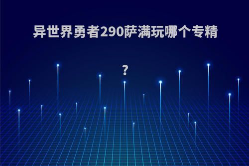 异世界勇者290萨满玩哪个专精?