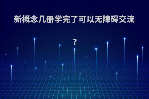 新概念几册学完了可以无障碍交流?