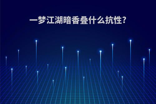 一梦江湖暗香叠什么抗性?
