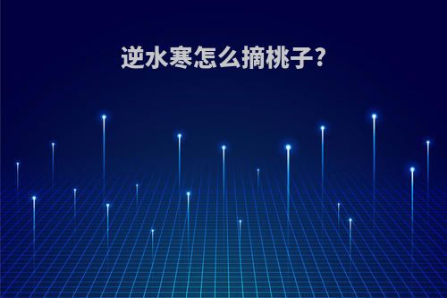 逆水寒怎么摘桃子?