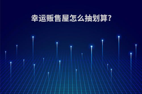 幸运贩售屋怎么抽划算?