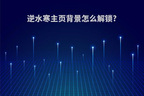 逆水寒主页背景怎么解锁?