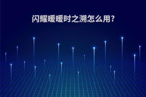 闪耀暖暖时之溯怎么用?