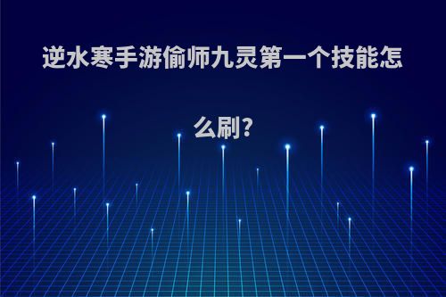 逆水寒手游偷师九灵第一个技能怎么刷?