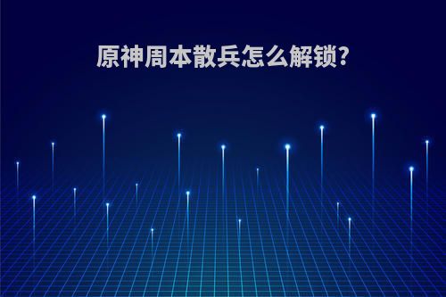 原神周本散兵怎么解锁?