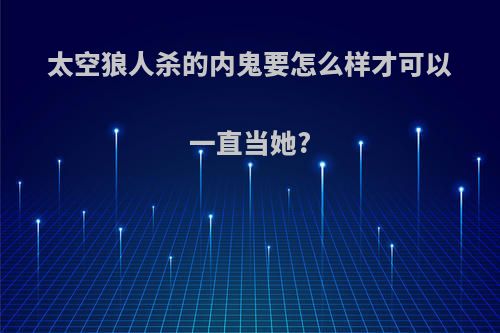 太空狼人杀的内鬼要怎么样才可以一直当她?