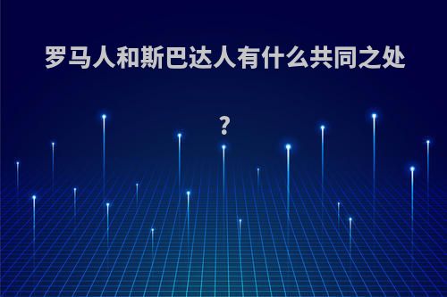 罗马人和斯巴达人有什么共同之处?