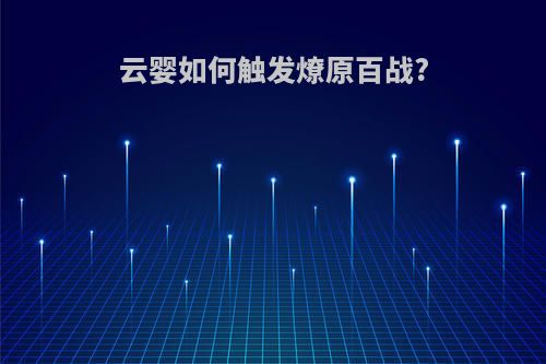 云婴如何触发燎原百战?