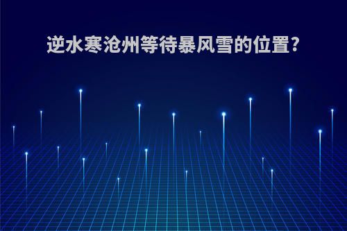 逆水寒沧州等待暴风雪的位置?
