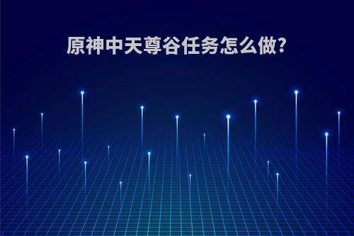 原神中天尊谷任务怎么做?