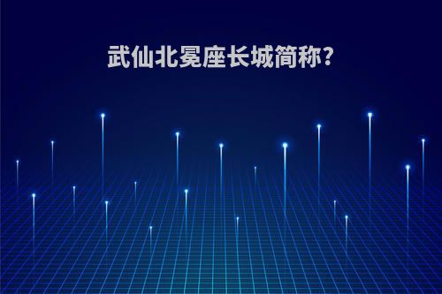 武仙北冕座长城简称?
