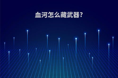 血河怎么藏武器?