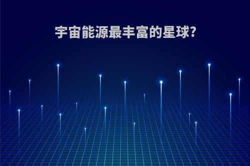 宇宙能源最丰富的星球?