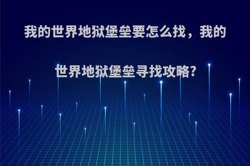 我的世界地狱堡垒要怎么找，我的世界地狱堡垒寻找攻略?