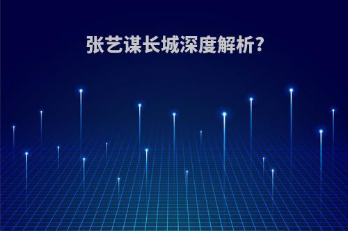 张艺谋长城深度解析?