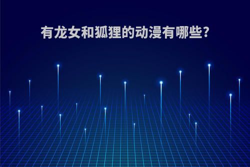 有龙女和狐狸的动漫有哪些?