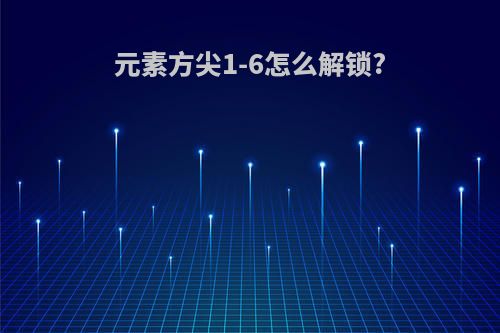 元素方尖1-6怎么解锁?