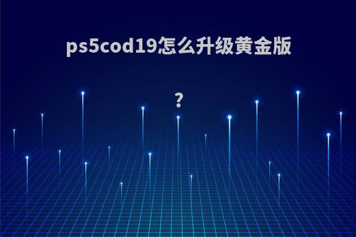 ps5cod19怎么升级黄金版?