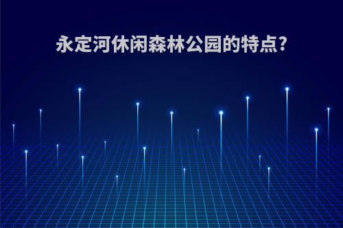 永定河休闲森林公园的特点?