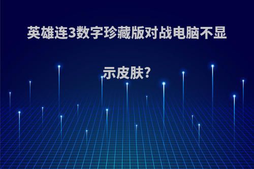 英雄连3数字珍藏版对战电脑不显示皮肤?