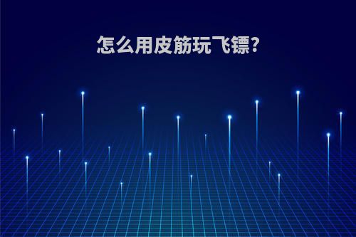 怎么用皮筋玩飞镖?