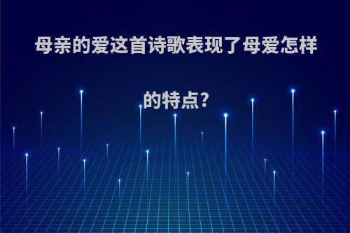 母亲的爱这首诗歌表现了母爱怎样的特点?