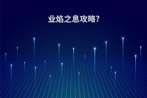 业焰之息攻略?