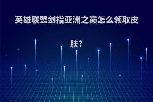 英雄联盟剑指亚洲之巅怎么领取皮肤?