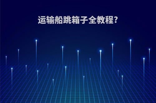 运输船跳箱子全教程?